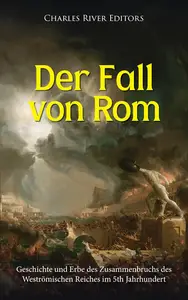 Der Fall von Rom: Geschichte und Erbe des Zusammenbruchs des Weströmischen Reiches im V Jahrhundert (German Edition)