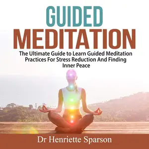 Guided Meditation: The Ultimate Guide to Learn Guided Meditation Practices for Stress Reduction and Finding Inner Peace