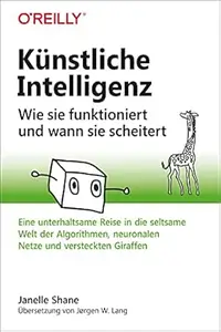 Künstliche Intelligenz – Wie sie funktioniert und wann sie scheitert: Eine unterhaltsame Reise in die seltsame Welt der