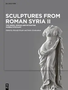 Sculptures from Roman Syria II: The Greek, Roman and Byzantine Marble Statuary (Repost)