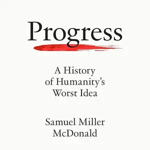 Progress: A History of Humanity’s Worst Idea [Audiobook]