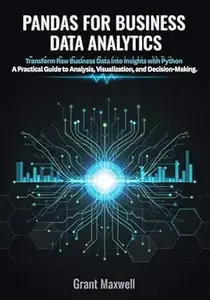 Pandas for Business Data Analytics: Transform Raw Business Data into Insights with Python A Practical Guide to Analysis,