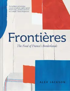 Frontieres: A Chef’s Celebration of French Cooking; This New Cookbook is Packed with Simple Hearty Recipes