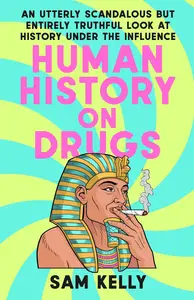 Human History on Drugs: An Utterly Scandalous but Entirely Truthful Look at History Under the Influence