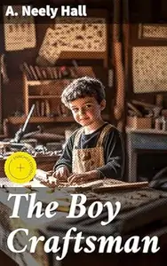 The Boy Craftsman: Enriched edition. Practical and Profitable Ideas for a Boy's Leisure Hours