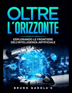 OLTRE L’ORIZZONTE : ESPLORANDO LE FRONTIERE DELL'INTELLIGENZA ARTIFICIALE (Italian Edition)