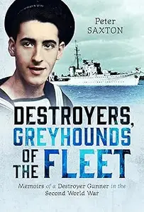 Destroyers, Greyhounds of the Fleet: Memoirs of a Naval Gunner in the Second World War