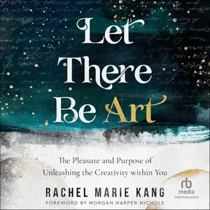 Let There Be Art: The Pleasure and Purpose of Unleashing the Creativity Within You