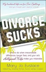 Divorce Sucks: What to do when irreconcilable differences, lawyer fees, and your ex's Hollywood wife make you miserable