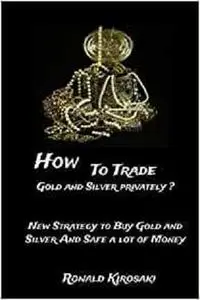 How to trade gold and silver privately?: New strategy to buy Gold and Silver and safe a lot of money