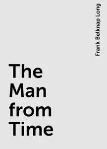 «The Man from Time» by Frank Belknap Long