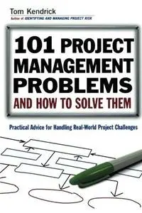 101 Project Management Problems and How to Solve Them: Practical Advice for Handling Real-World Project Challenges (Repost)