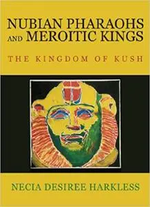 Nubian Pharaohs and Meroitic Kings: The Kingdom Of Kush