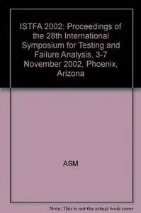 ISTFA 2002 : proceedings of the 28th International Symposium for Testing and Failure Analysis : 3-7 November 2002, Phoenix Civi