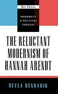 The Reluctant Modernism of Hannah Arendt (Modernity and Political Thought)