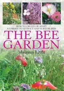 Bee Garden: How to Create or Adapt a Garden That Attracts and Nurtures Bees