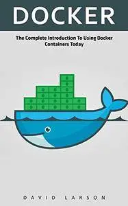Docker: The Complete Introduction To Using Docker Containers Today