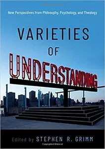 Varieties of Understanding: New Perspectives from Philosophy, Psychology, and Theology