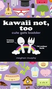 «Kawaii Not, Too: Cute Gets Badder» by Meghan Murphy