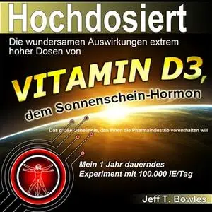 «Hochdosiert: Die wundersamen Auswirkungen extrem hoher Dosen von Vitamin D3, dem Sonnenschein-Hormon» by Jeff Bowles