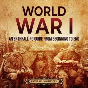 World War I: An Enthralling Guide from Beginning to End [Audiobook]