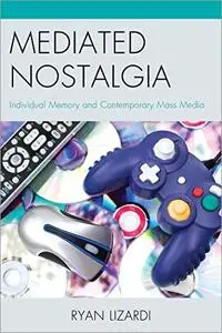 Mediated Nostalgia: Individual Memory and Contemporary Mass Media