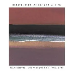 Robert Fripp - At the End of Time: Churchscapes - Live in England & Estonia (2007)