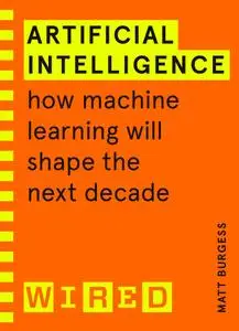 Artificial Intelligence: How Machine Learning Will Shape the Next Decade (WIRED guides)