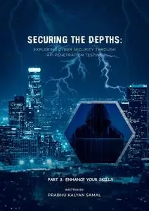 Securing the Depths: Exploring the Cyber Security through API Penetration Testing: Part 3: Enhance your Skills