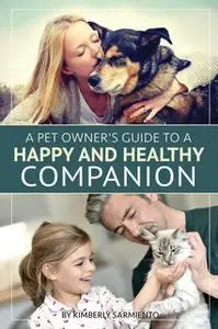 «A Pet Owner's Guide to a Happy and Healthy Companion» by Kimberly Sarmiento