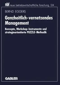 Ganzheitlich-vernetzendes Management: Konzepte, Workshop-Instrumente und strategieorientierte PUZZLE-Methodik