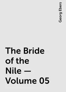 «The Bride of the Nile — Volume 05» by Georg Ebers