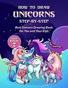 How to Draw Unicorns Step-by-Step Guide Book 2: Best Unicorn Drawing Book for You and Your Kids