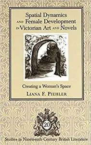 Spatial Dynamics and Female Development in Victorian Art and Novels: Creating a Woman's Space
