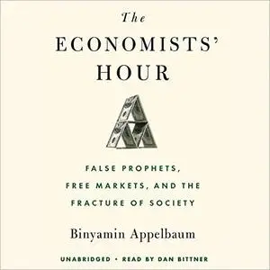 The Economists' Hour: False Prophets, Free Markets, and the Fracture of Society [Audiobook]