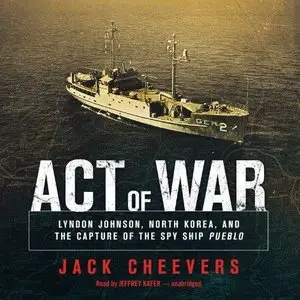Act of War: Lyndon Johnson, North Korea, and the Capture of the Spy Ship Pueblo (Audiobook)
