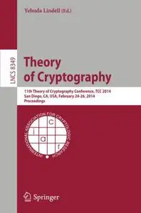 Theory of Cryptography: 11th Theory of Cryptography Conference, TCC 2014, San Diego, CA, USA, February 24-26, 2014. Proceedings