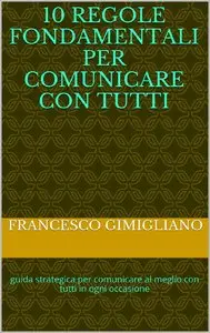 FRANCESCO GIMIGLIANO - 10 regole fondamentali per comunicare con tutti