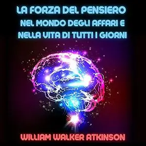 «La Forza del Pensiero nel mondo degli affari e nella vita di tutti i giorni» by William Walker Atkinson