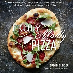 Truly Madly Pizza: One Incredibly Easy Crust, Countless Inspired Combinations & Other Tidbits to Make Pizza... (repost)