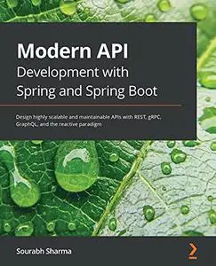 Modern API Development with Spring and Spring Boot: Design highly scalable and maintainable APIs with REST, gRPC