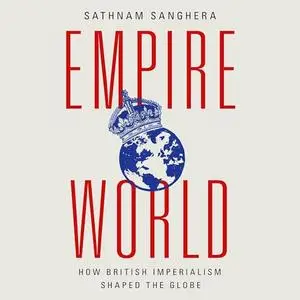 Empireworld: How British Imperialism Shaped the Globe [Audiobook]