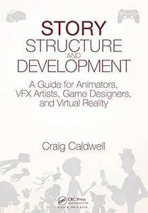 Story Structure and Development: A Guide for Animators, VFX Artists, Game Designers, and Virtual Reality