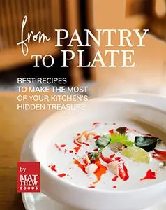 From Pantry to Plate: Best Recipes to Make the Most of Your Kitchen's Hidden Treasure