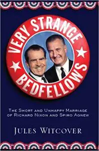 Very Strange Bedfellows: The Short and Unhappy Marriage of Richard Nixon & Spiro Agnew