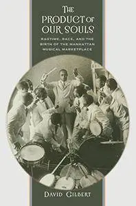 The Product of Our Souls: Ragtime, Race, and the Birth of the Manhattan Musical Marketplace