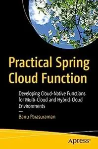 Practical Spring Cloud Function: Developing Cloud-Native Functions for Multi-Cloud and Hybrid-Cloud Environments