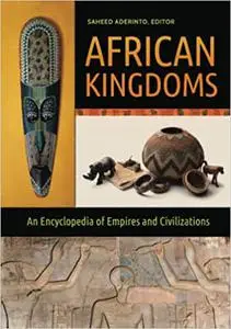 African Kingdoms: An Encyclopedia of Empires and Civilizations