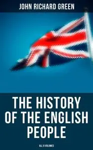 «The History of the English People (All 8 Volumes)» by John Richard Green
