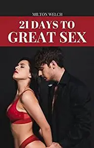 21 DAYS TO GREAT SEX: A STEP BY STEP GUIDE ON THE ART OF MAKING LOVE AND EXCITING SEXUAL EXPERIENCES